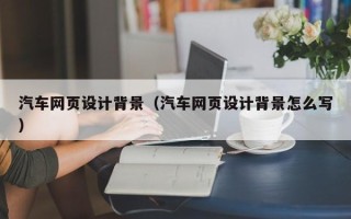 南城汽车网页设计背景（汽车网页设计背景怎么写）