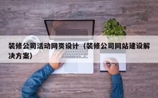 南城装修公司活动网页设计（装修公司网站建设解决方案）
