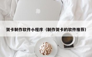 南城贺卡制作软件小程序（制作贺卡的软件推荐）
